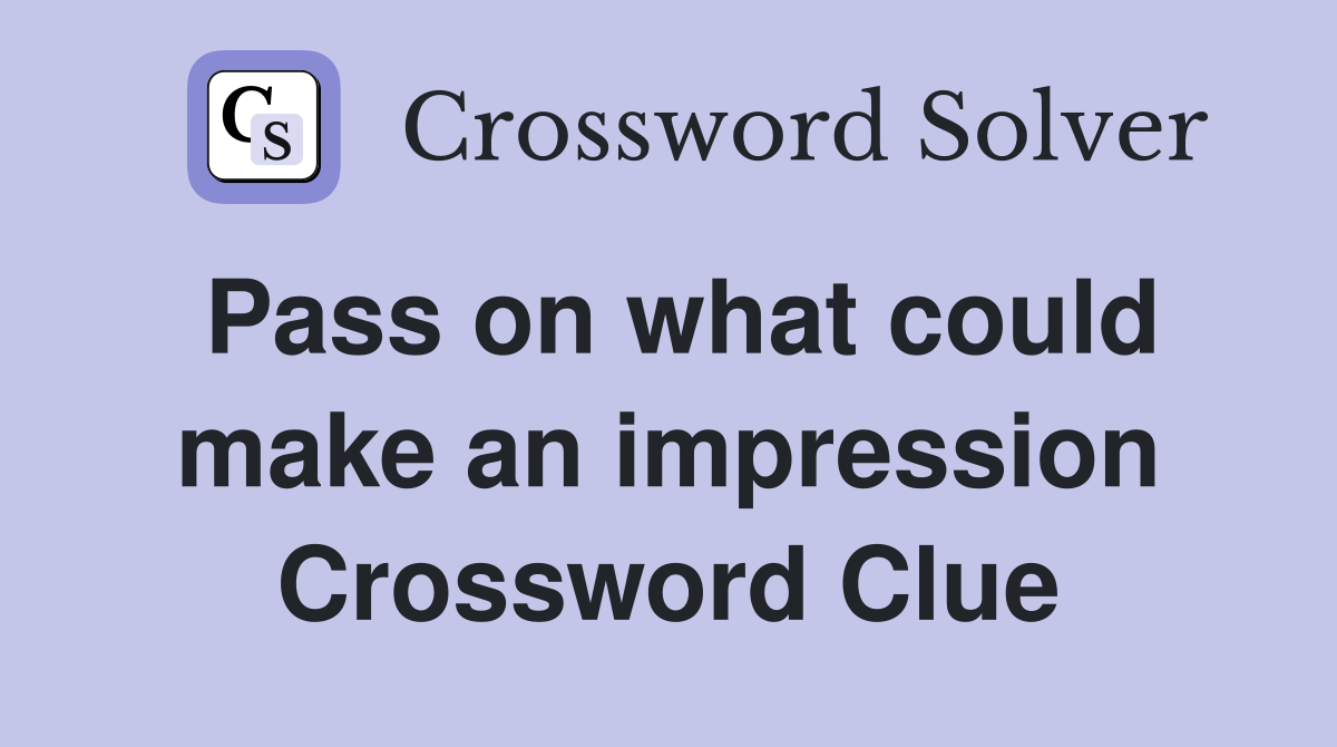 Pass on what could make an impression Crossword Clue