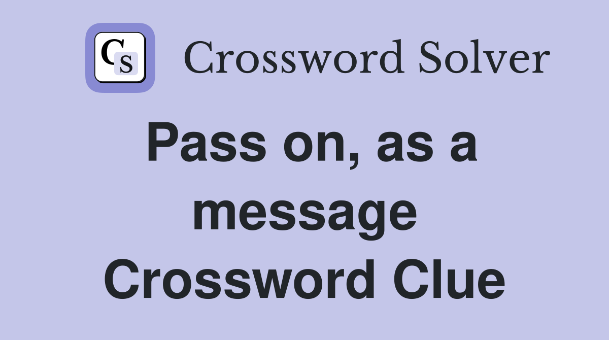 Pass on, as a message Crossword Clue
