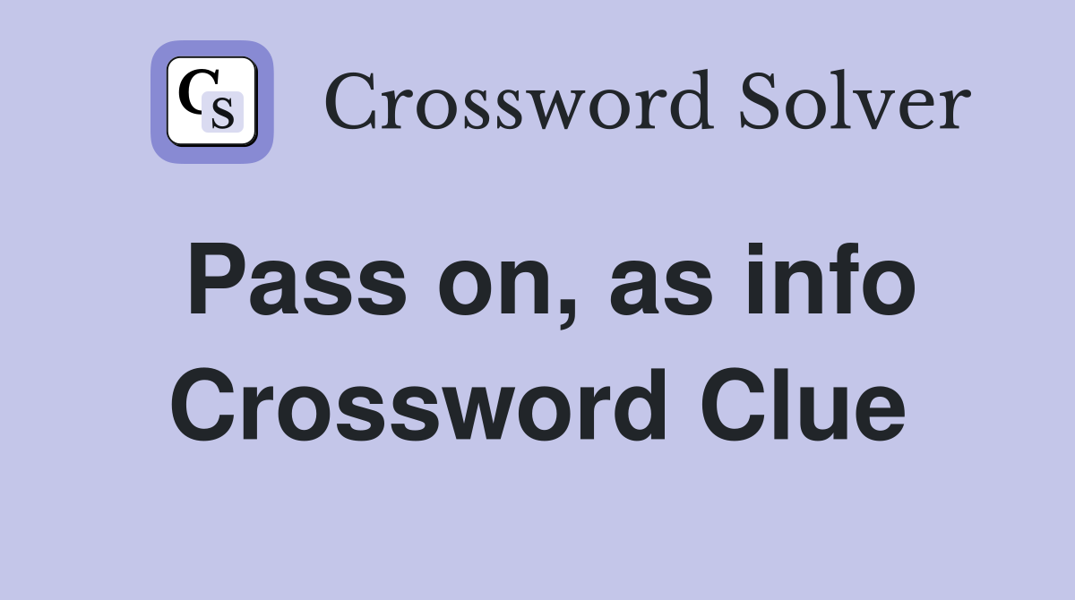 Pass on, as info Crossword Clue