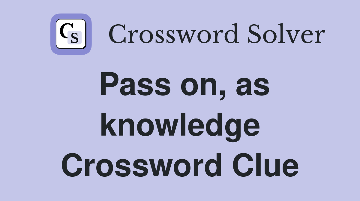 Pass on, as knowledge Crossword Clue