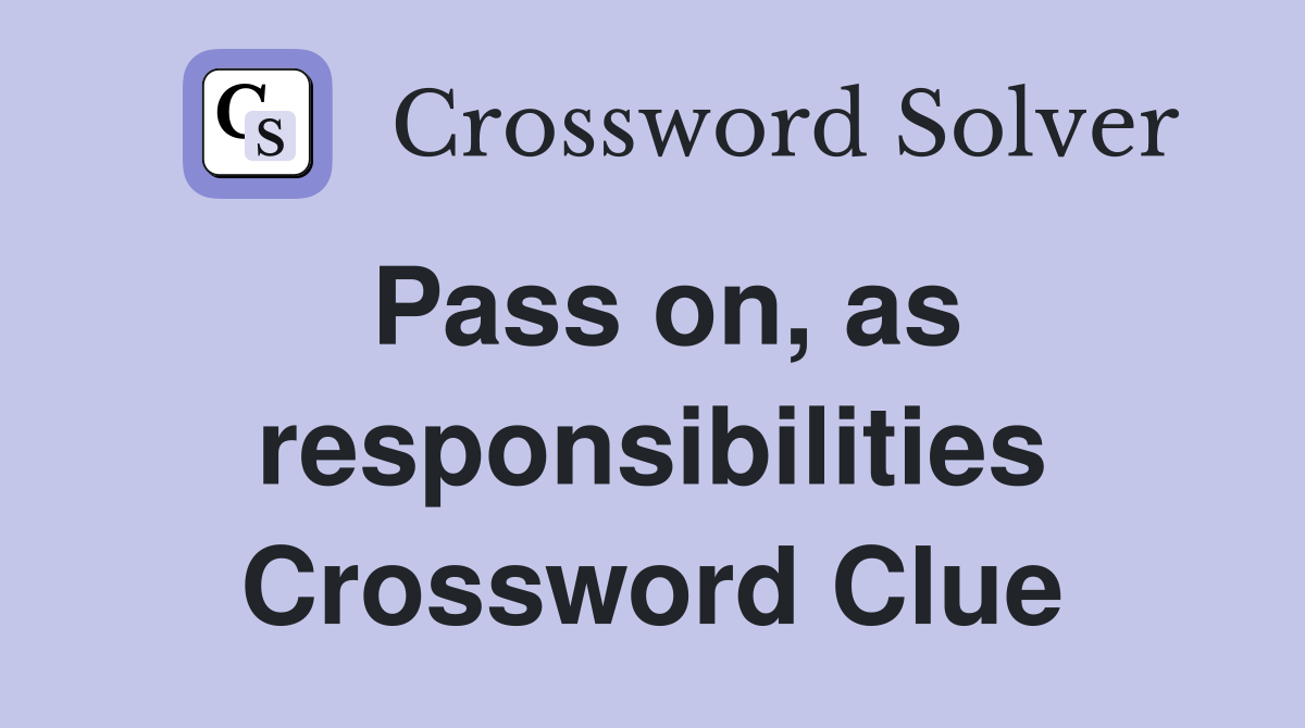 Pass on, as responsibilities Crossword Clue
