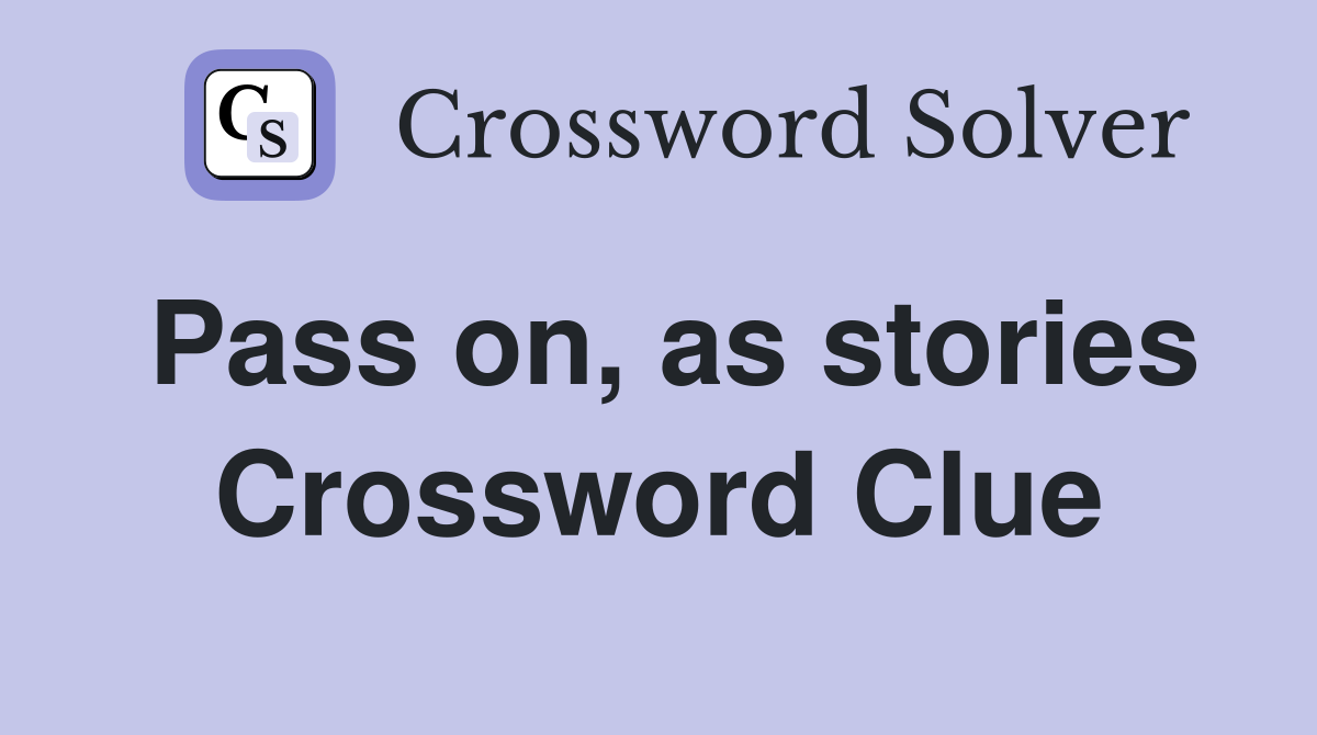 Pass on, as stories Crossword Clue