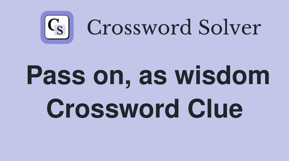 Pass on, as wisdom Crossword Clue