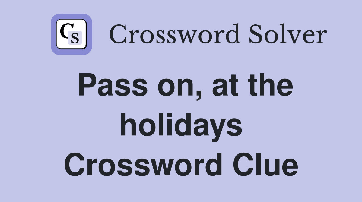 Pass on, at the holidays Crossword Clue