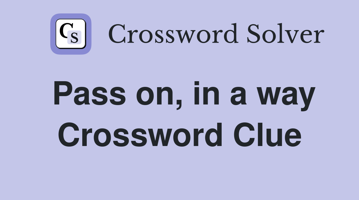Pass on, in a way Crossword Clue