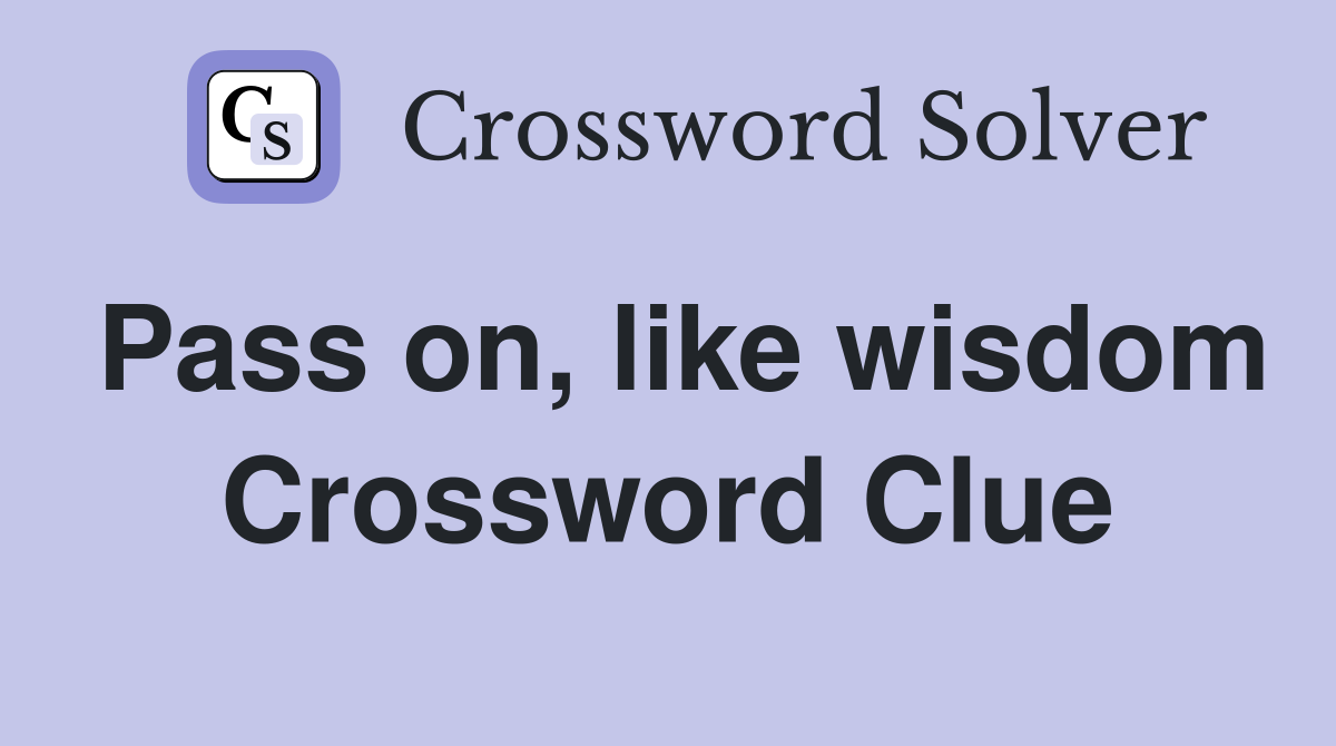 Pass on, like wisdom Crossword Clue