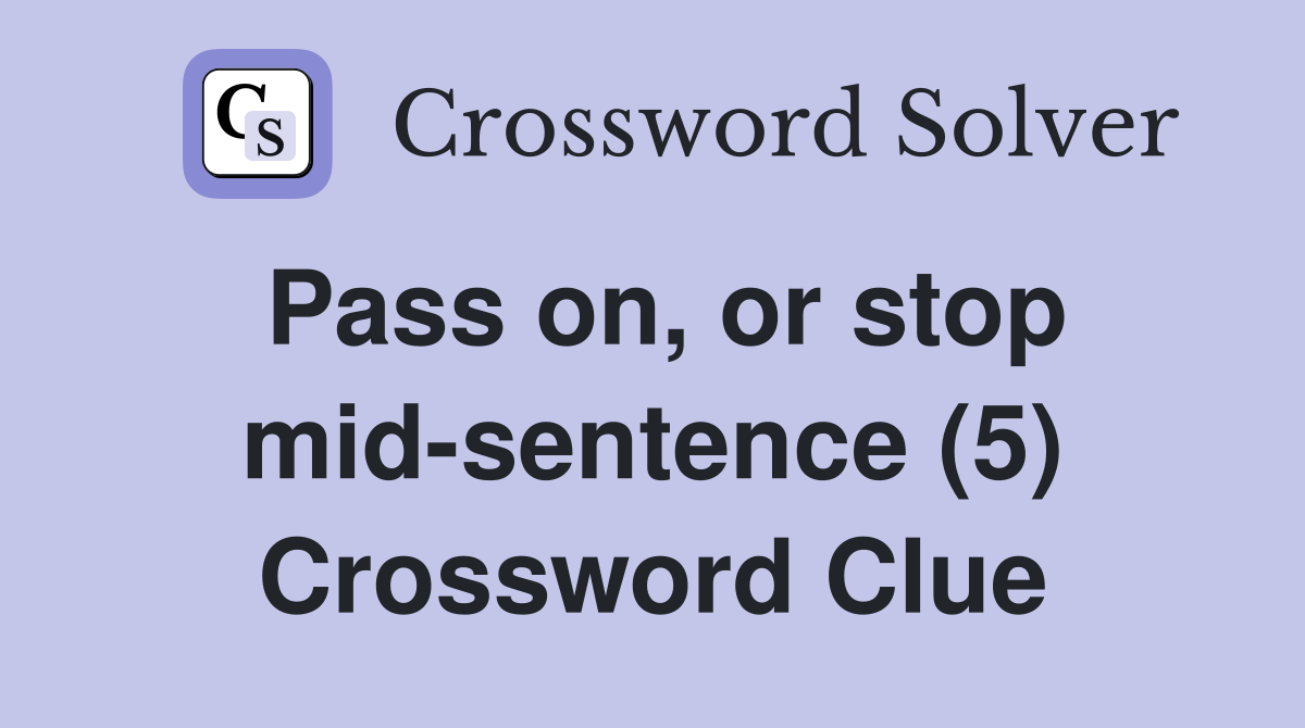 Pass on, or stop mid-sentence (5) Crossword Clue