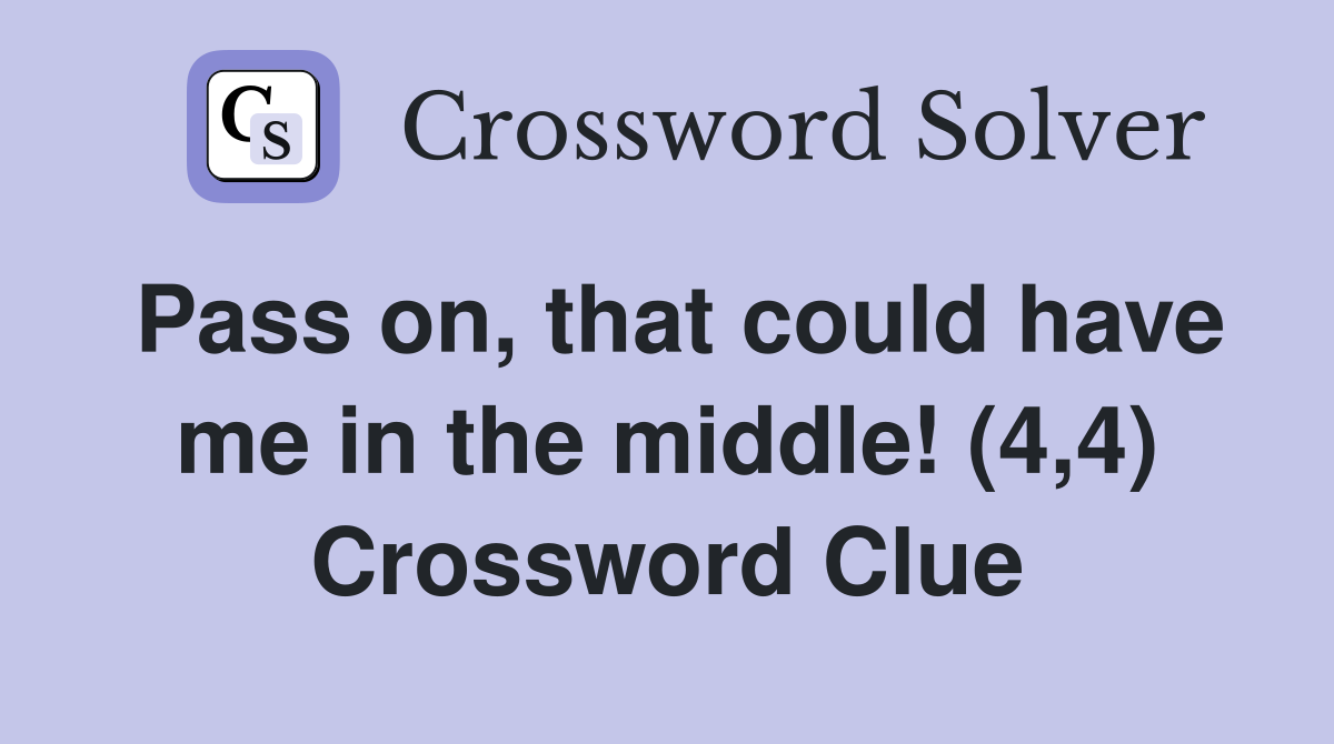 Pass on, that could have me in the middle! (4,4) Crossword Clue