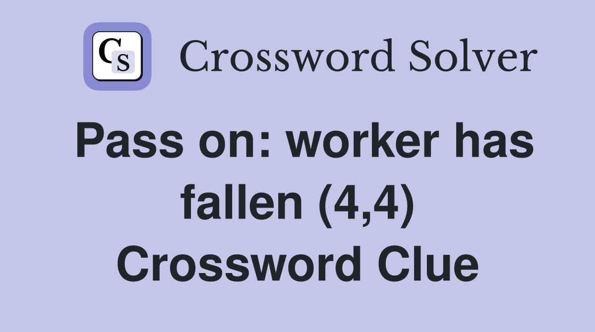 Pass on: worker has fallen (4,4) Crossword Clue