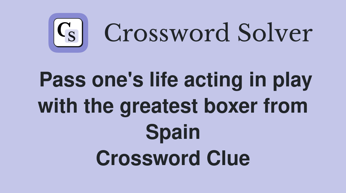 Pass one's life acting in play with the greatest boxer from Spain Crossword Clue