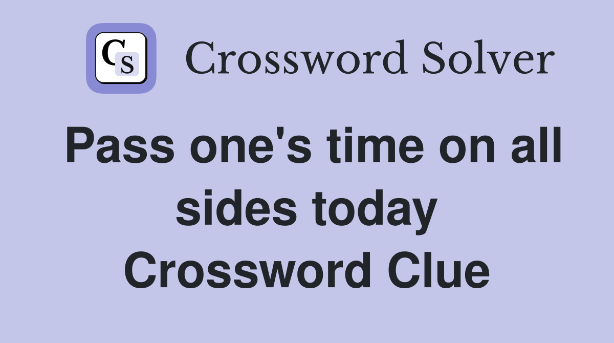 Pass one's time on all sides today Crossword Clue
