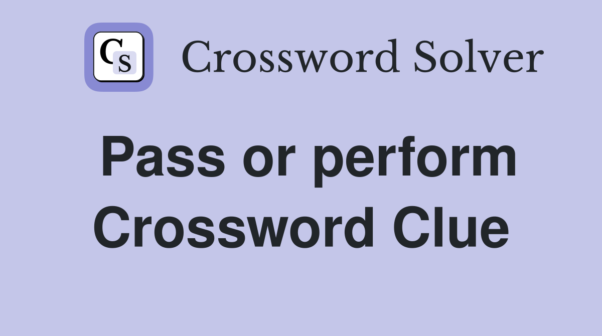 Pass or perform Crossword Clue
