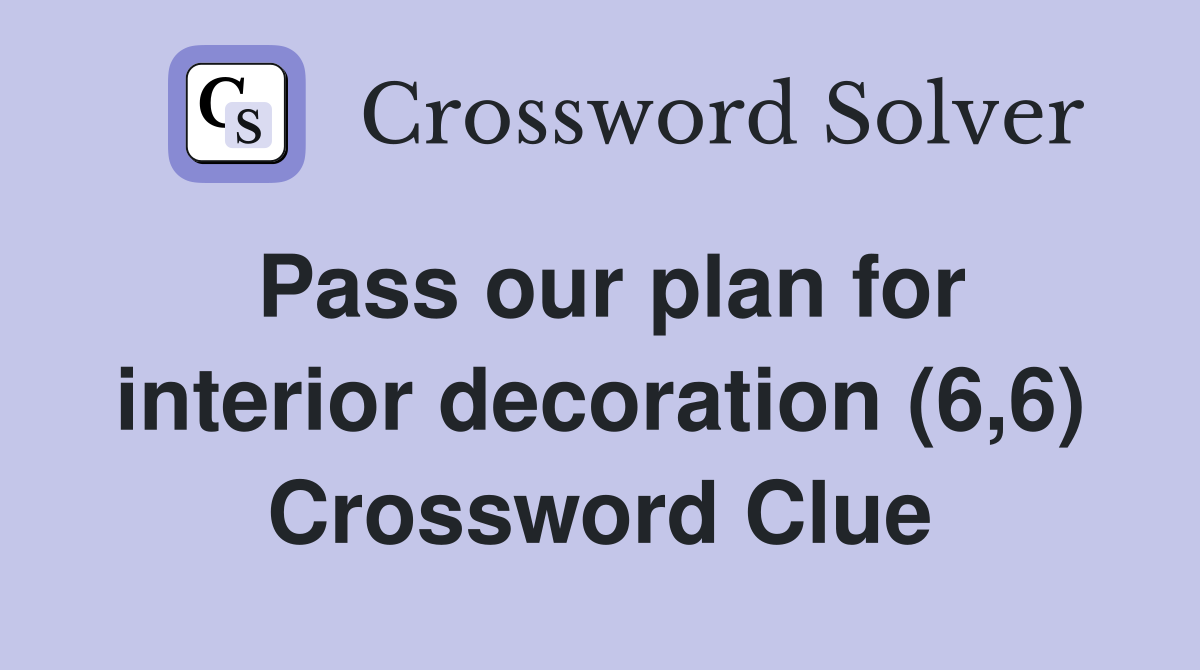 Pass our plan for interior decoration (6,6) Crossword Clue