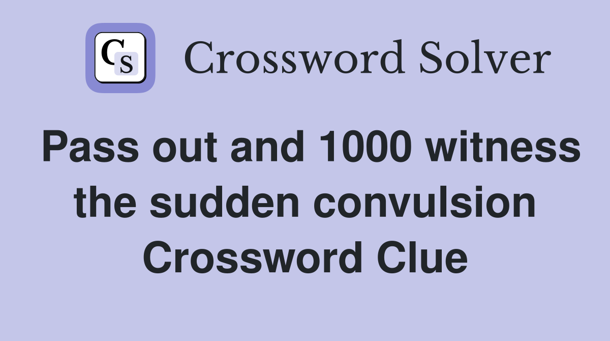Pass out and 1000 witness the sudden convulsion Crossword Clue