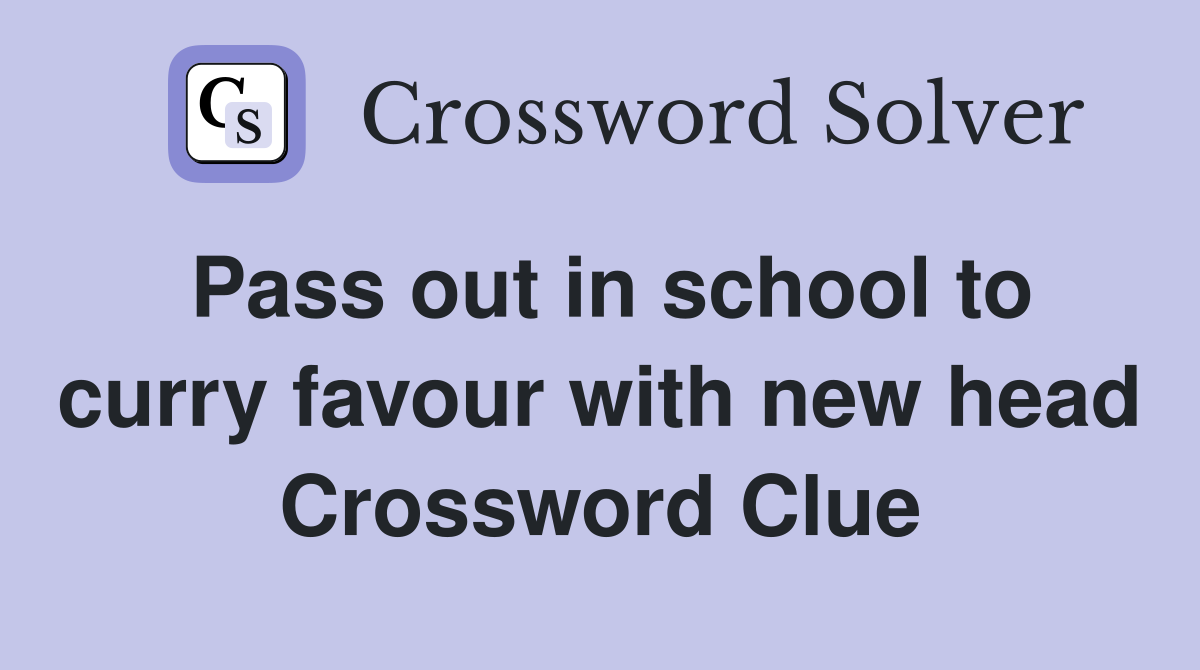 Pass out in school to curry favour with new head Crossword Clue