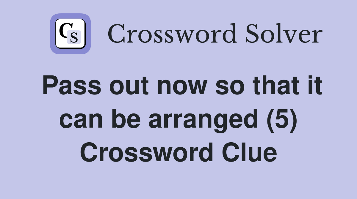 Pass out now so that it can be arranged (5) Crossword Clue