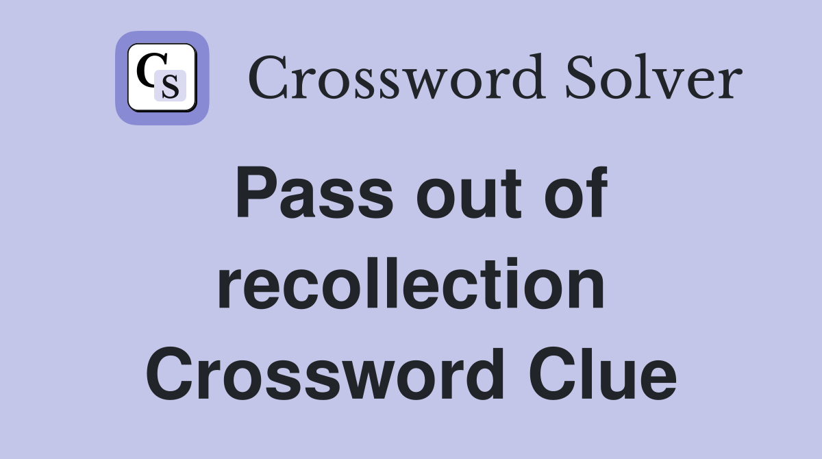 Pass out of recollection Crossword Clue