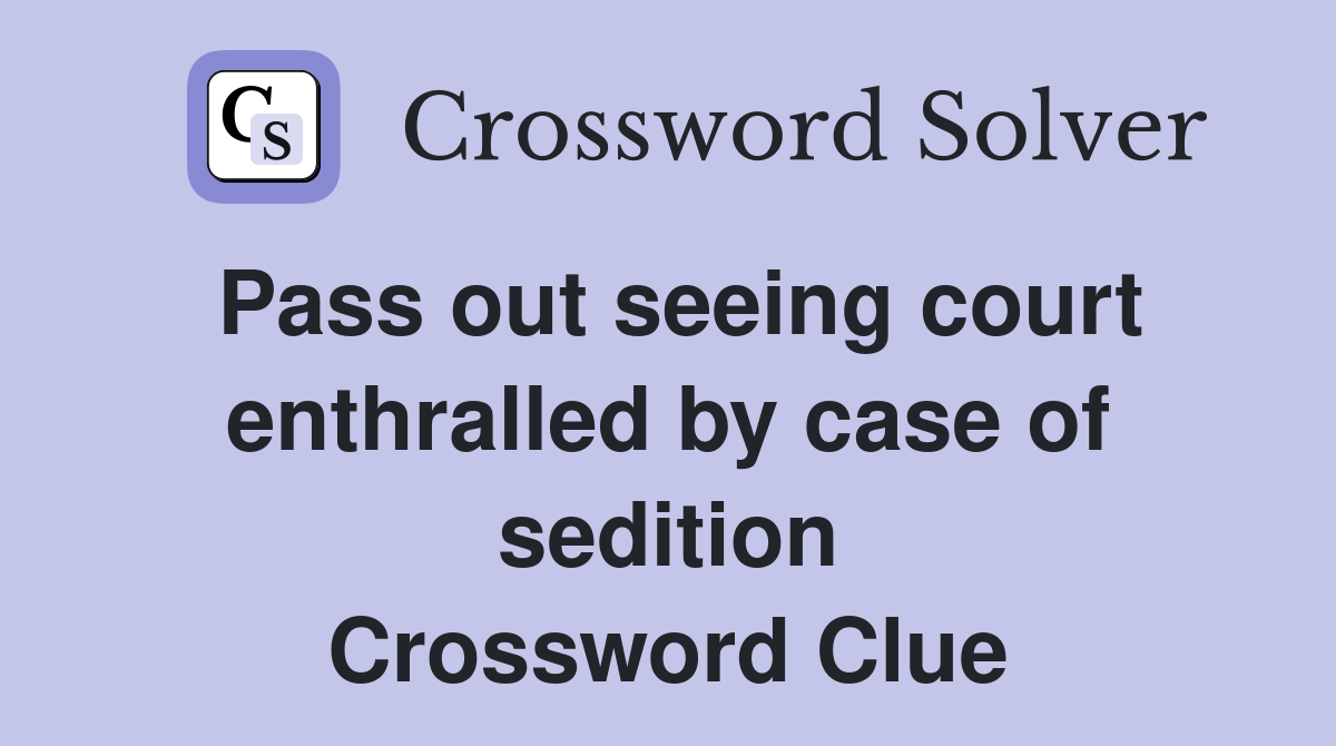Pass out seeing court enthralled by case of sedition Crossword Clue