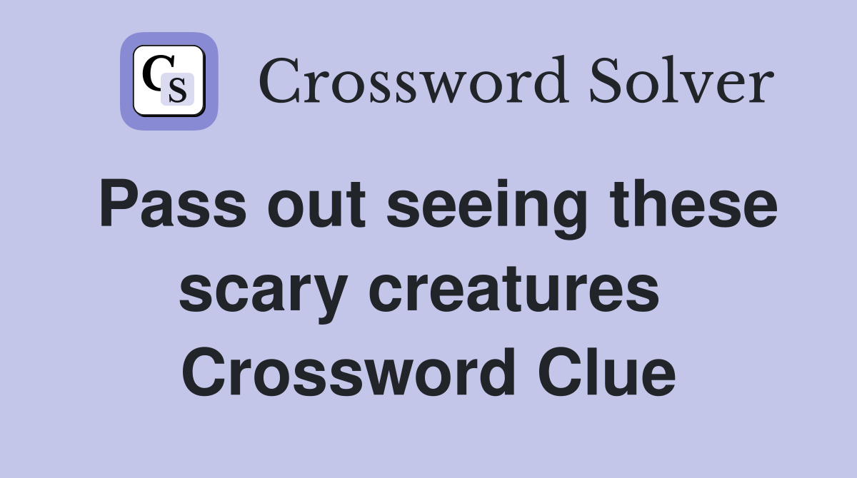 Pass out seeing these scary creatures  Crossword Clue
