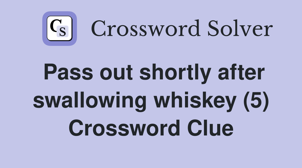 Pass out shortly after swallowing whiskey (5) Crossword Clue