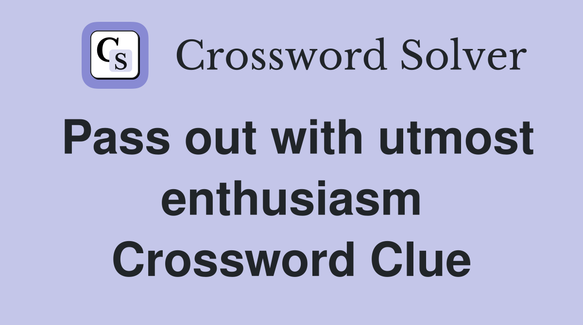 Pass out with utmost enthusiasm Crossword Clue