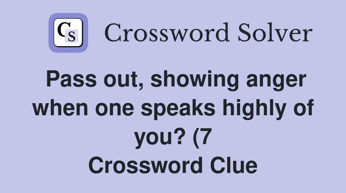 Pass out showing anger when one speaks highly of you? (7) Crossword Pass out showing anger when one speaks highly of you? (7) Crossword