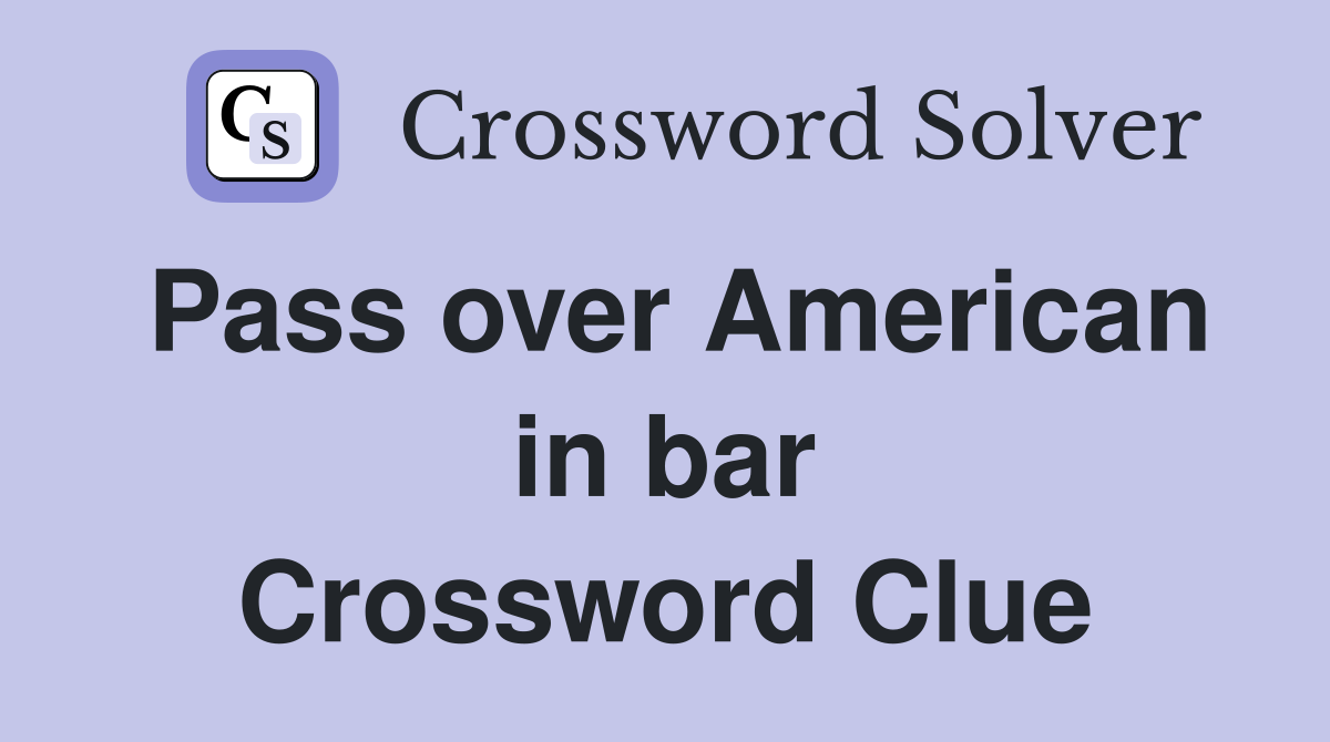 Pass over American in bar Crossword Clue