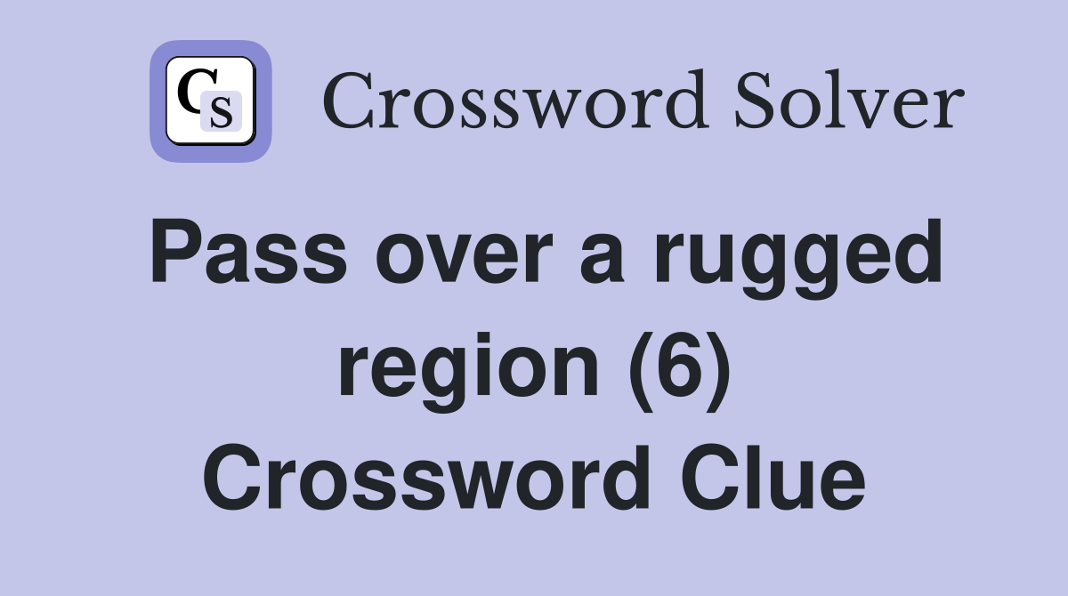 Pass over a rugged region (6) Crossword Clue