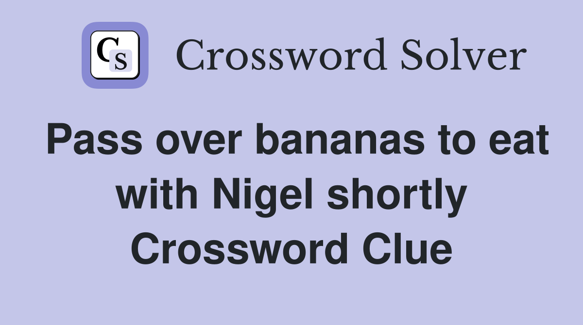 Pass over bananas to eat with Nigel shortly Crossword Clue