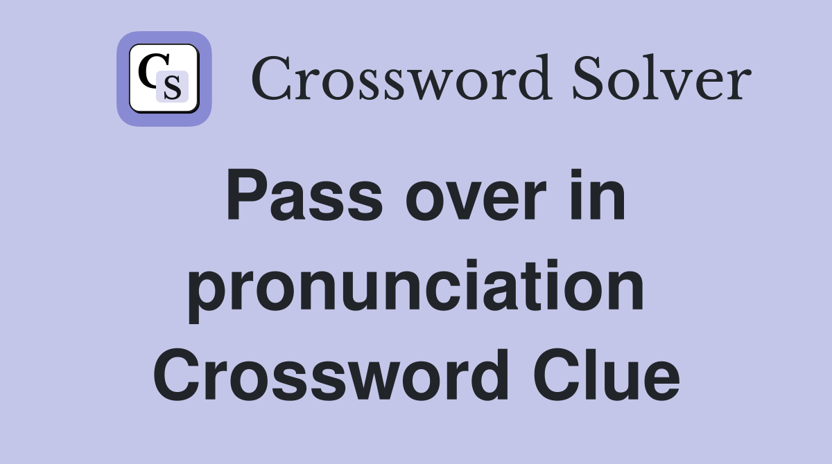 Pass over in pronunciation Crossword Clue