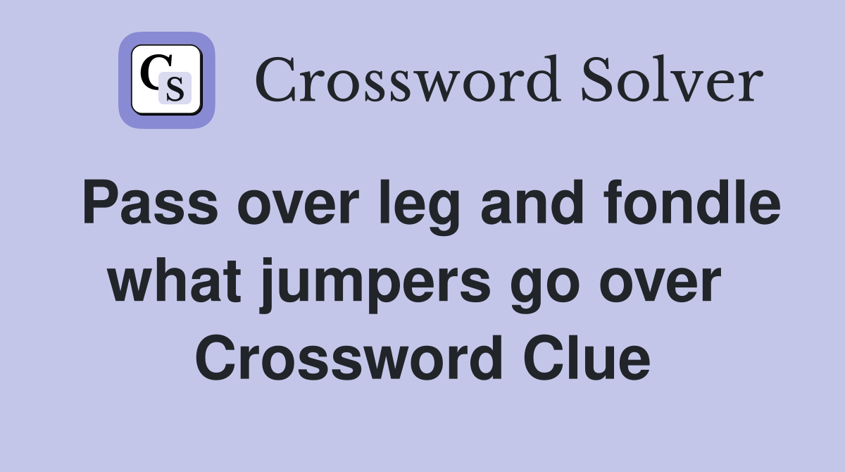 Pass over leg and fondle what jumpers go over  Crossword Clue