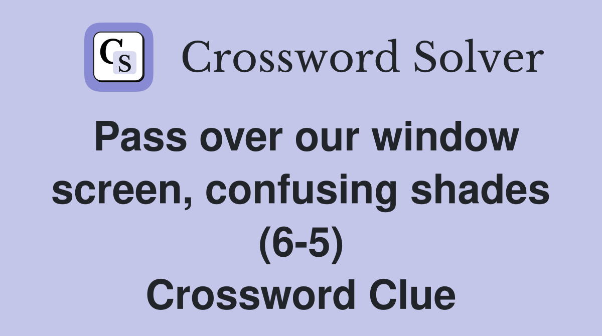 Pass over our window screen, confusing shades (6-5) Crossword Clue