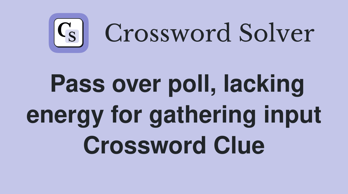 Pass over poll, lacking energy for gathering input Crossword Clue