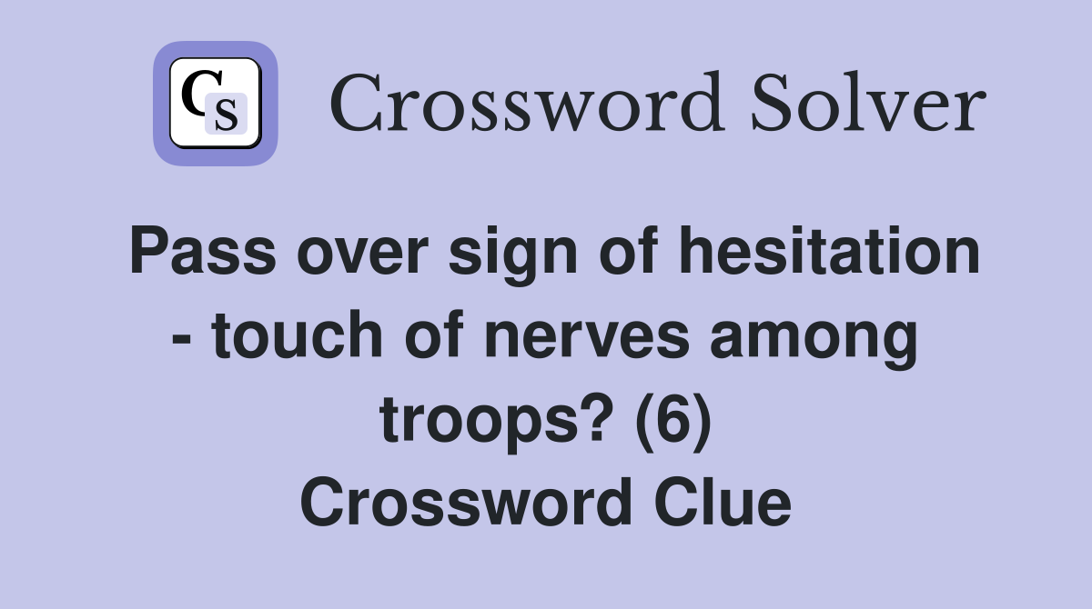 Pass over sign of hesitation - touch of nerves among troops? (6) Crossword Clue