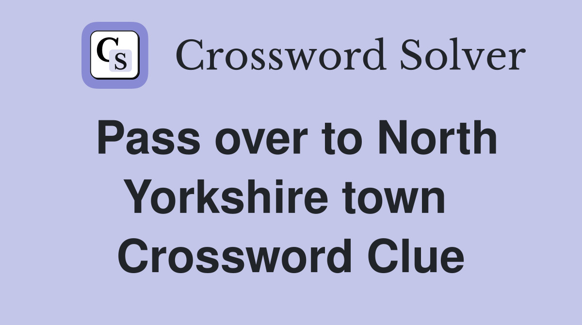 Pass over to North Yorkshire town  Crossword Clue