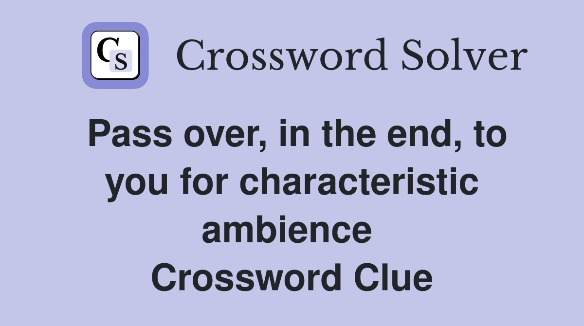 Pass over, in the end, to you for characteristic ambience  Crossword Clue