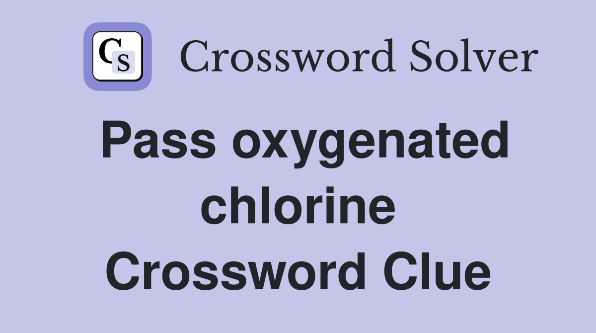 Pass oxygenated chlorine Crossword Clue