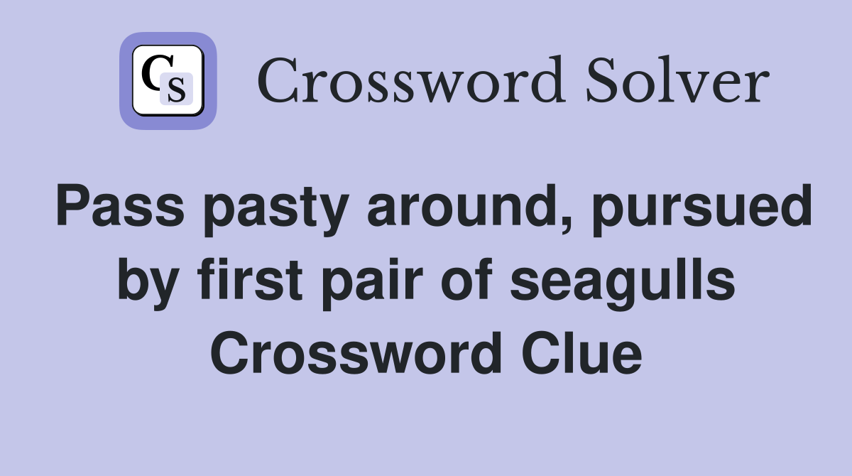 Pass pasty around, pursued by first pair of seagulls Crossword Clue