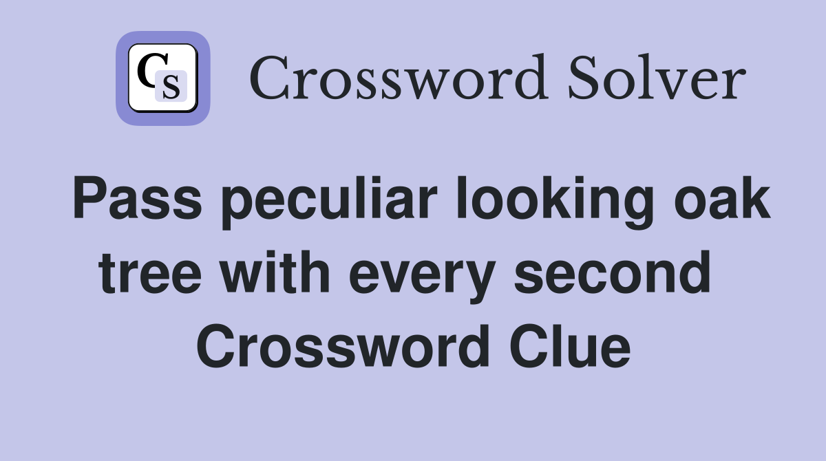 Pass peculiar looking oak tree with every second  Crossword Clue