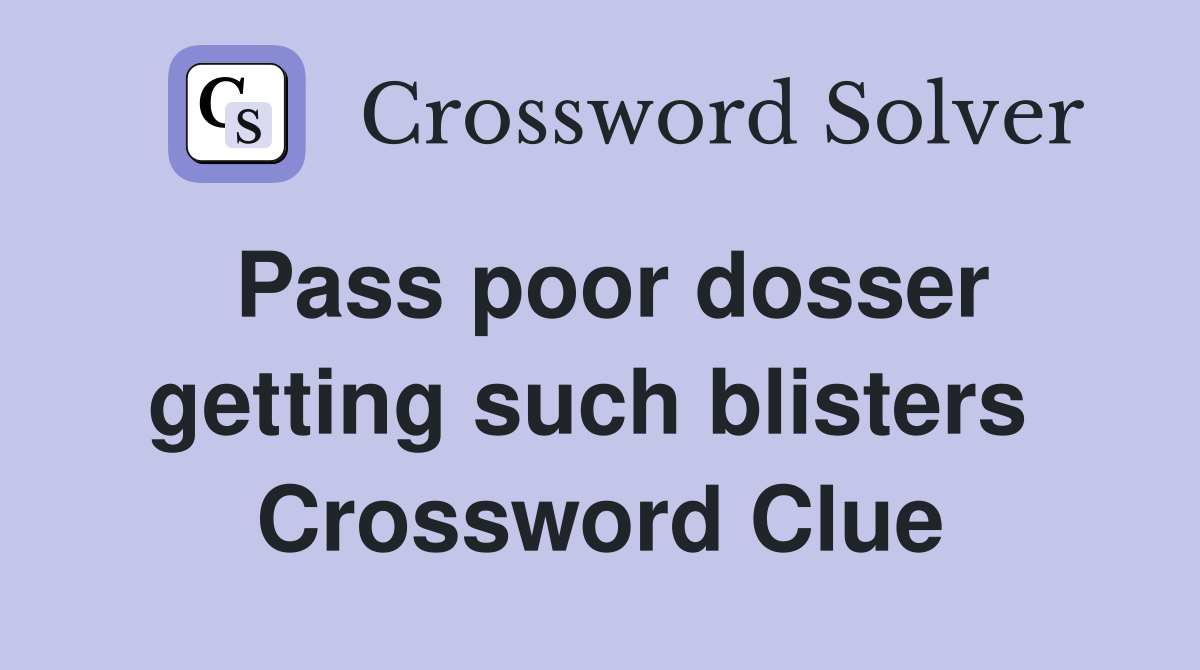 Pass poor dosser getting such blisters  Crossword Clue