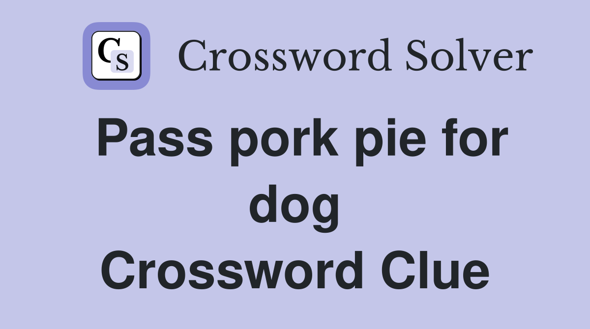 Pass pork pie for dog Crossword Clue