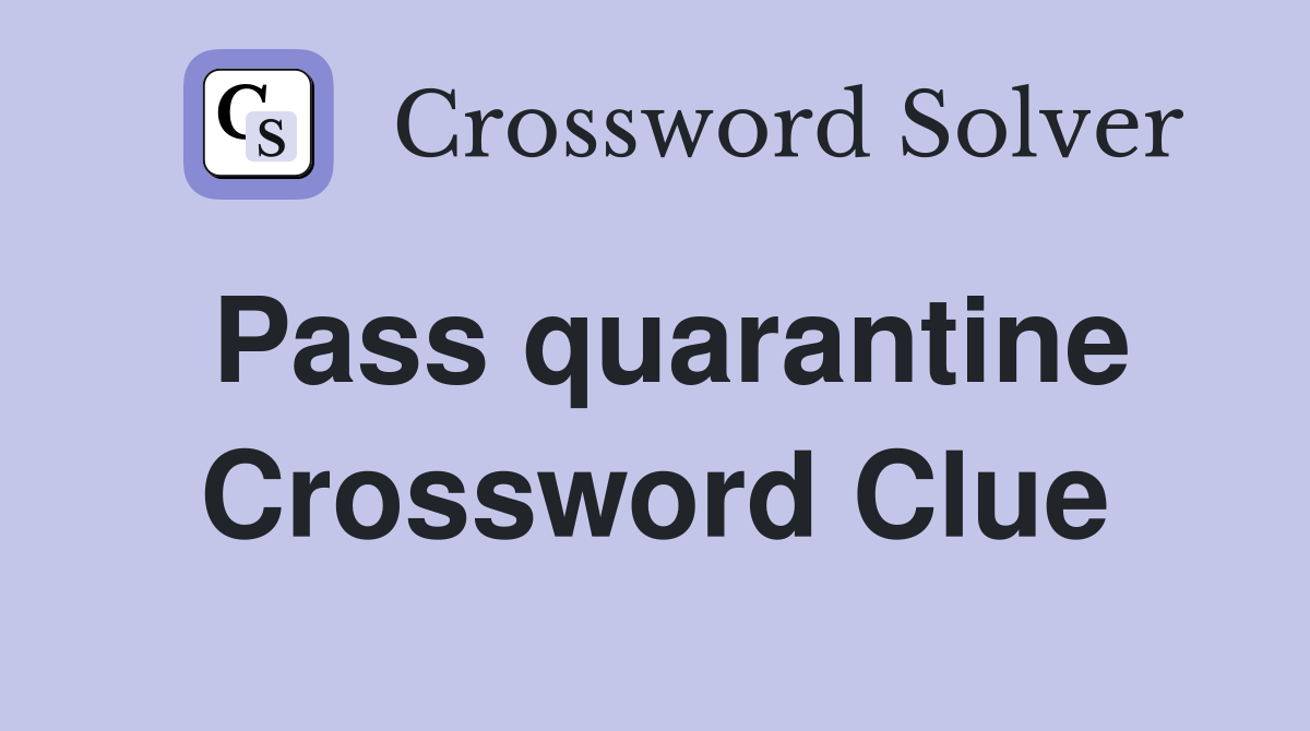 Pass quarantine Crossword Clue