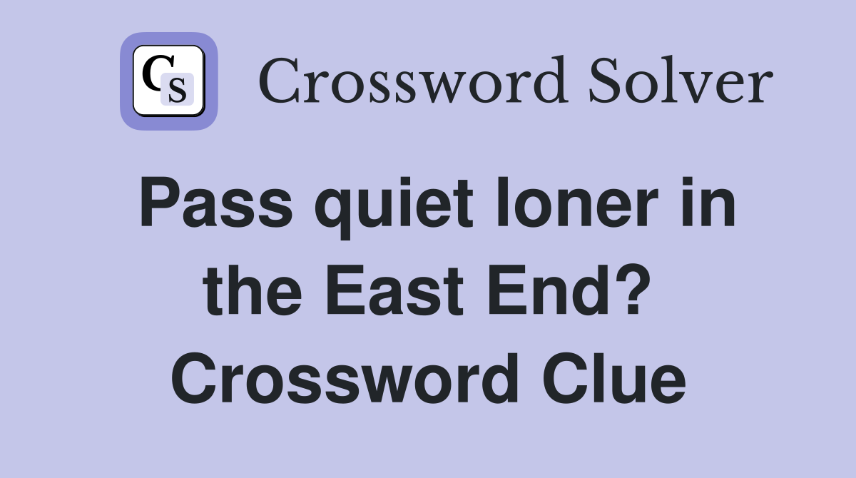 Pass quiet loner in the East End? Crossword Clue