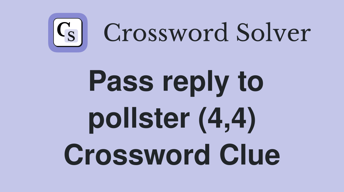 Pass reply to pollster (4,4) Crossword Clue