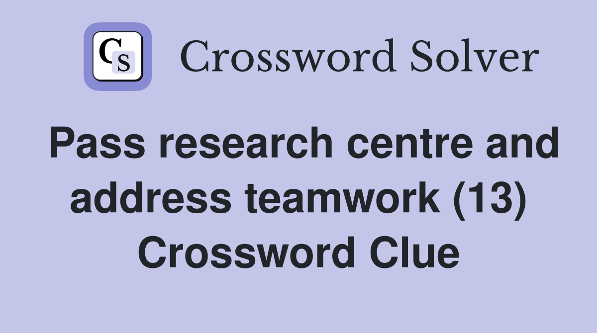 Pass research centre and address teamwork (13) Crossword Clue