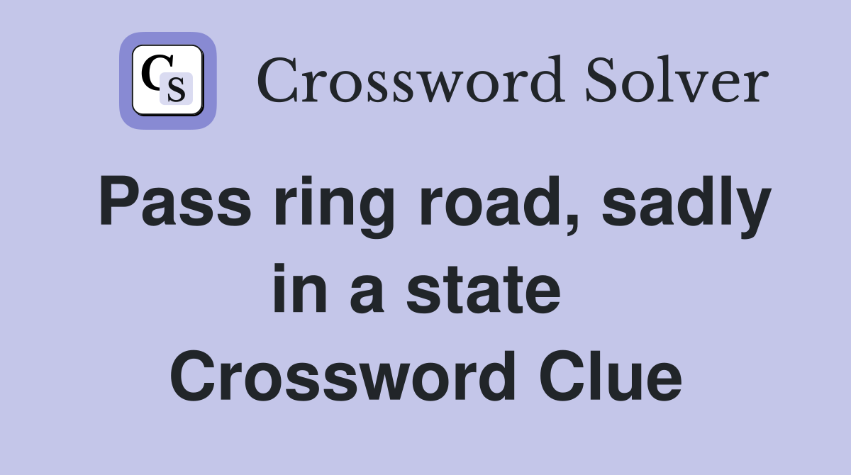 Pass ring road, sadly in a state  Crossword Clue