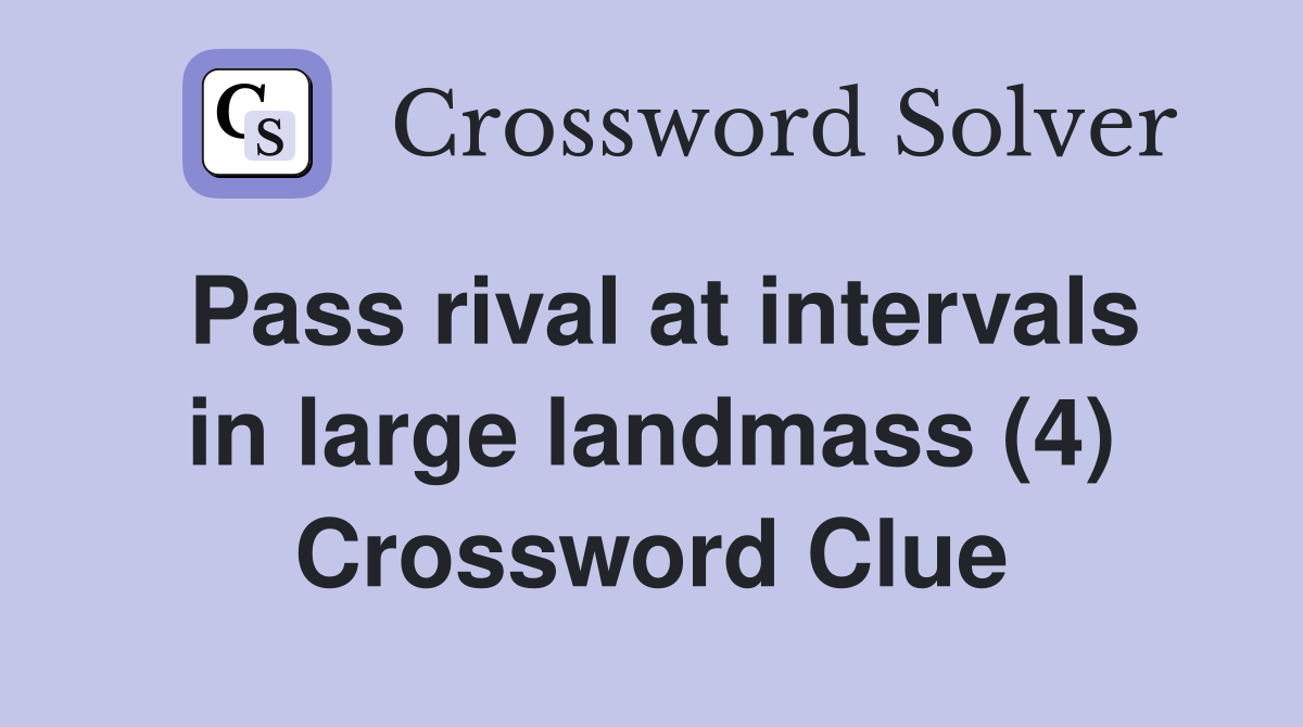 Pass rival at intervals in large landmass (4) Crossword Clue
