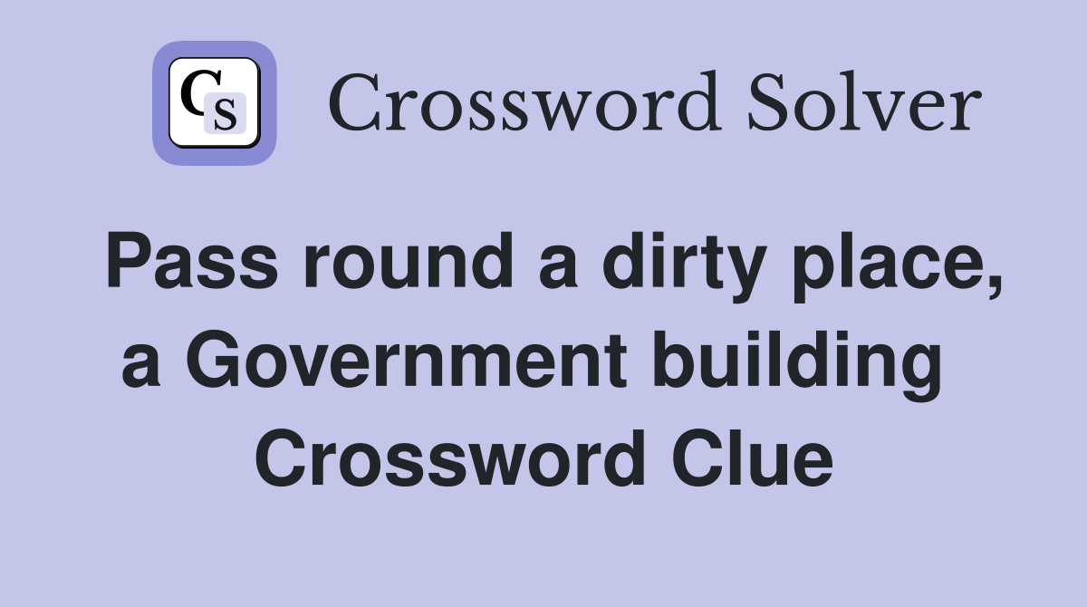 Pass round a dirty place, a Government building  Crossword Clue