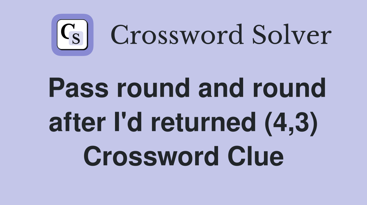Pass round and round after I'd returned (4,3) Crossword Clue