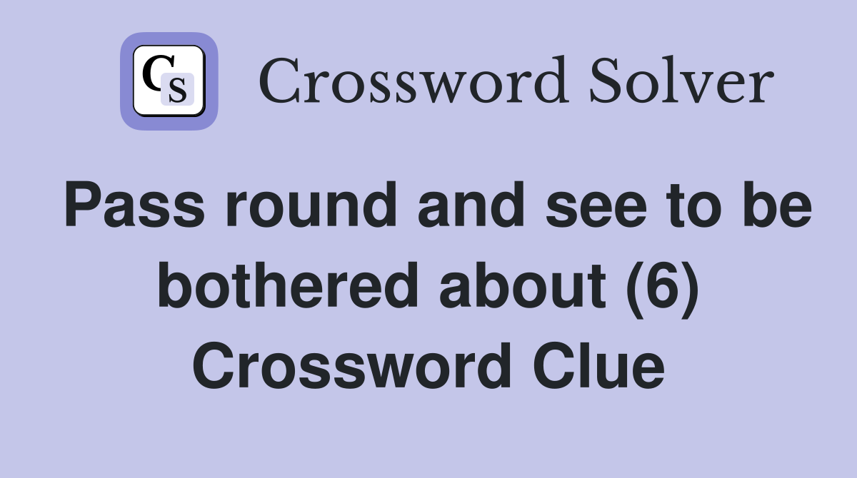 Pass round and see to be bothered about (6) Crossword Clue
